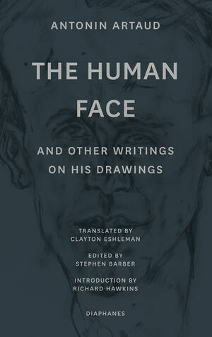 Antonin Artaud, Stephen Barber (Hg.): The Human Face and Other Writings on His Drawings