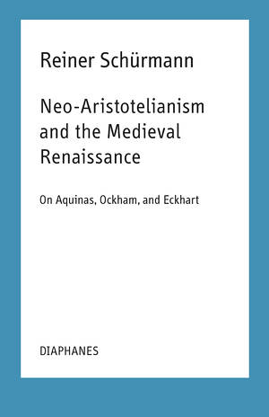 Ian Alexander Moore (Hg.), Reiner Schürmann: Neo-Aristotelianism and the Medieval Renaissance