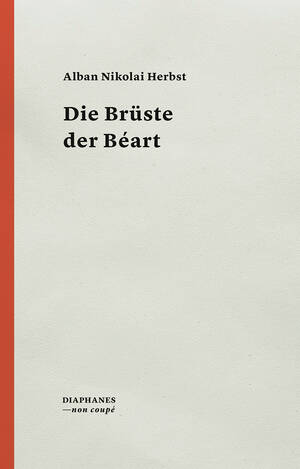 Alban Nikolai Herbst: Die Brüste der Béart 7