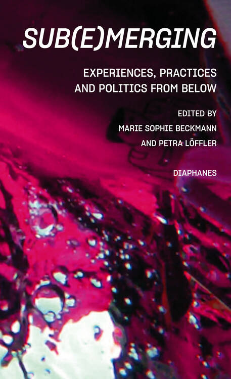 Marie Sophie Beckmann (Hg.), Petra Löffler (Hg.): Sub(e)merging: Experiences, Practices and Politics from below