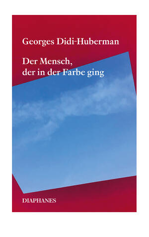 Georges Didi-Huberman: Der Mensch, der in der Farbe ging
